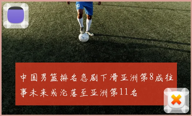 中国男篮排名急剧下滑亚洲第8成往事未来或沦落至亚洲第11名