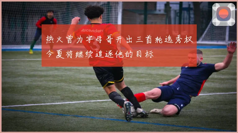 热火曾为字母哥开出三首轮选秀权今夏将继续追逐他的目标