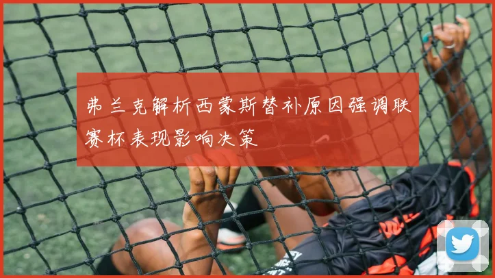 弗兰克解析西蒙斯替补原因强调联赛杯表现影响决策