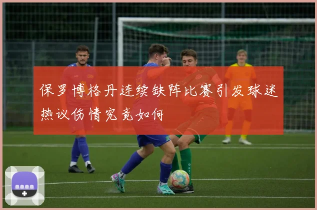 保罗博格丹连续缺阵比赛引发球迷热议伤情究竟如何