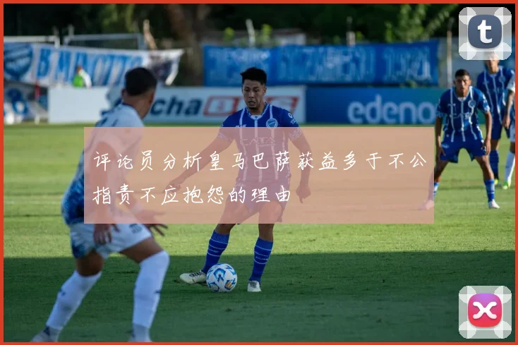 评论员分析皇马巴萨获益多于不公指责不应抱怨的理由