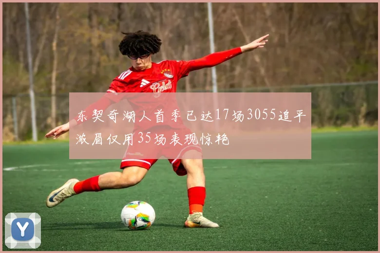 东契奇湖人首季已达17场3055追平浓眉仅用35场表现惊艳