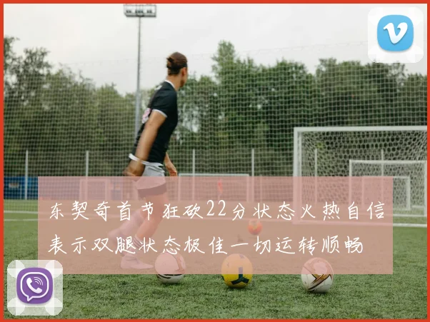 东契奇首节狂砍22分状态火热自信表示双腿状态极佳一切运转顺畅