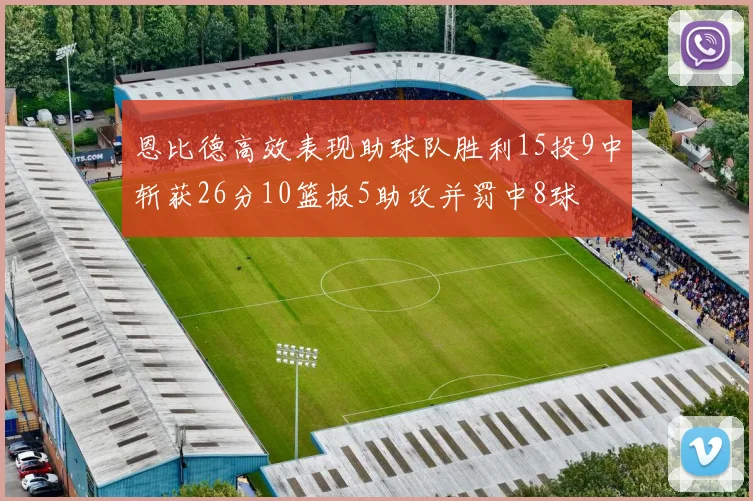 恩比德高效表现助球队胜利15投9中斩获26分10篮板5助攻并罚中8球